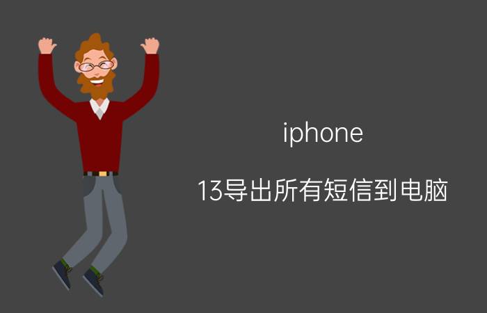 iphone 13导出所有短信到电脑 苹果手机如何导入所有短信到安卓手机？